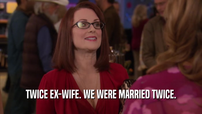 TWICE EX-WIFE. WE WERE MARRIED TWICE.  