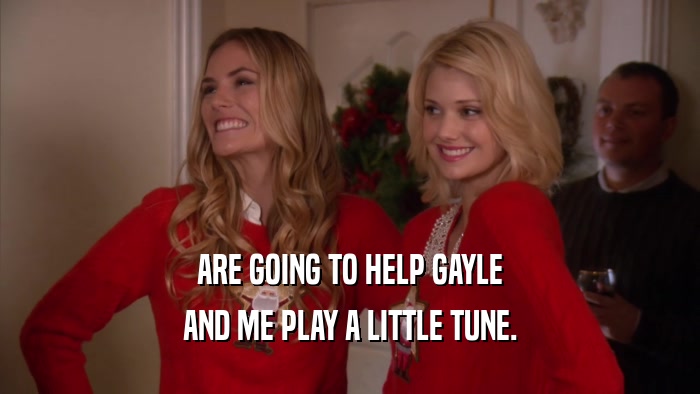 ARE GOING TO HELP GAYLE AND ME PLAY A LITTLE TUNE. 