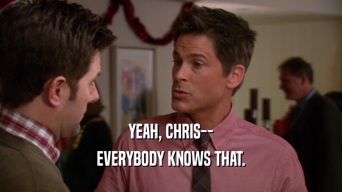 YEAH, CHRIS-- EVERYBODY KNOWS THAT. 