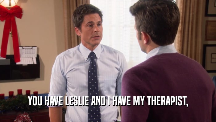 YOU HAVE LESLIE AND I HAVE MY THERAPIST,  