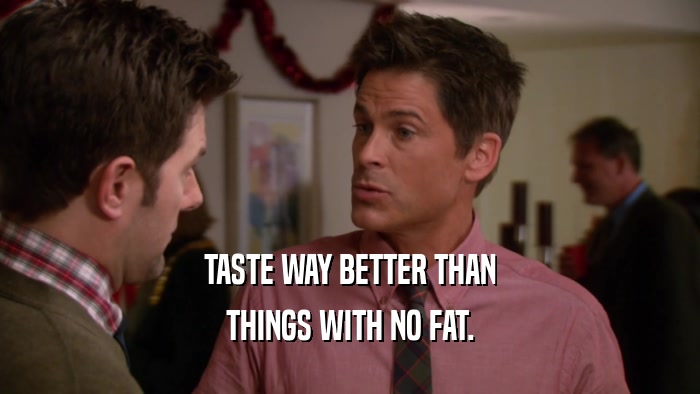 TASTE WAY BETTER THAN THINGS WITH NO FAT. 