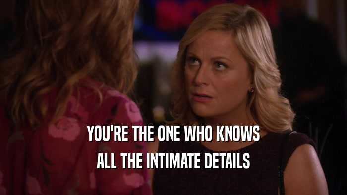 YOU'RE THE ONE WHO KNOWS ALL THE INTIMATE DETAILS 