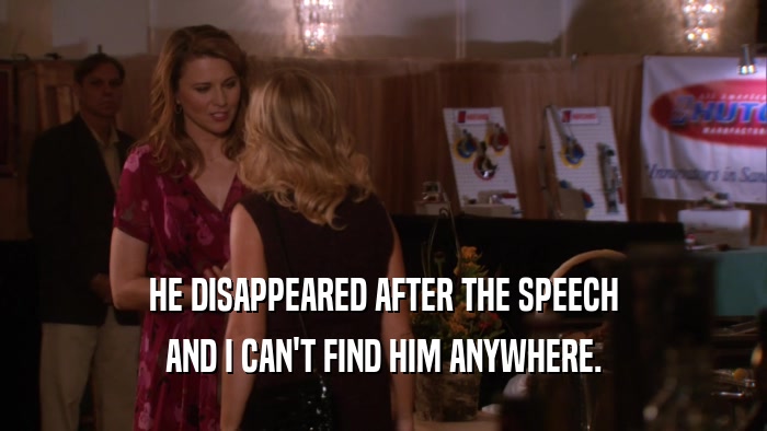 HE DISAPPEARED AFTER THE SPEECH AND I CAN'T FIND HIM ANYWHERE. 