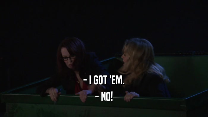 - I GOT 'EM. - NO! 