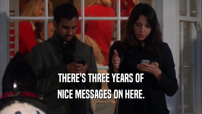 THERE'S THREE YEARS OF NICE MESSAGES ON HERE. 