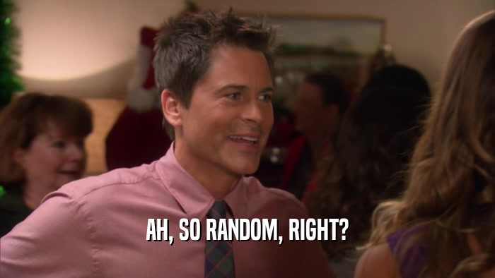 AH, SO RANDOM, RIGHT?  