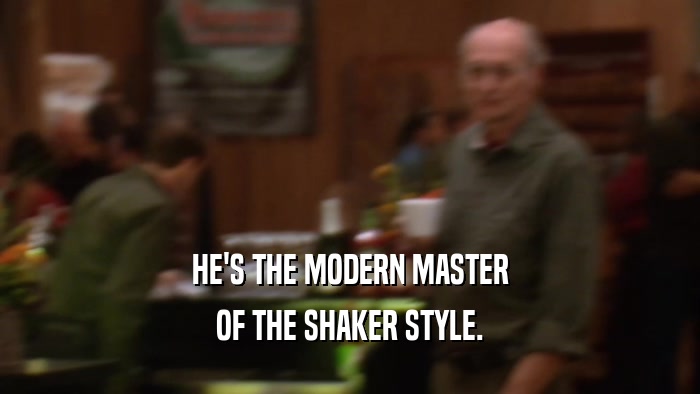 HE'S THE MODERN MASTER OF THE SHAKER STYLE. 
