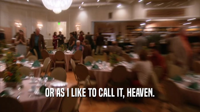 OR AS I LIKE TO CALL IT, HEAVEN.  