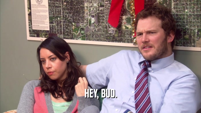 HEY, BUD.  