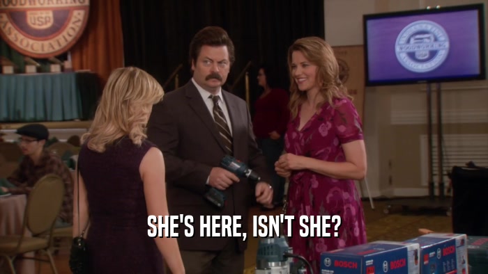 SHE'S HERE, ISN'T SHE?  