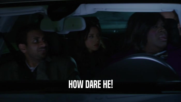 HOW DARE HE!  