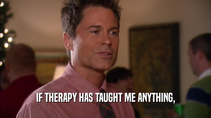 IF THERAPY HAS TAUGHT ME ANYTHING,  