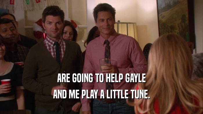 ARE GOING TO HELP GAYLE AND ME PLAY A LITTLE TUNE. 