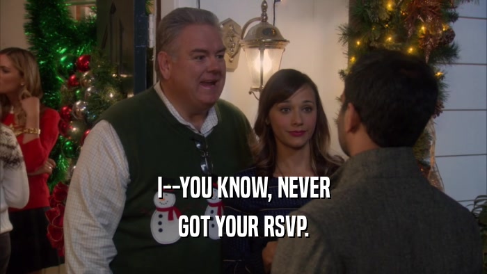 I--YOU KNOW, NEVER GOT YOUR RSVP. 