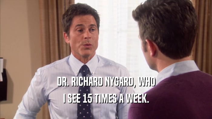 DR. RICHARD NYGARD, WHO I SEE 15 TIMES A WEEK. 