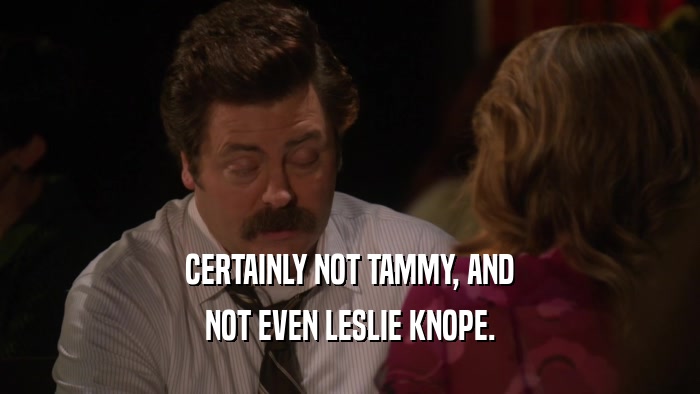 CERTAINLY NOT TAMMY, AND NOT EVEN LESLIE KNOPE. 