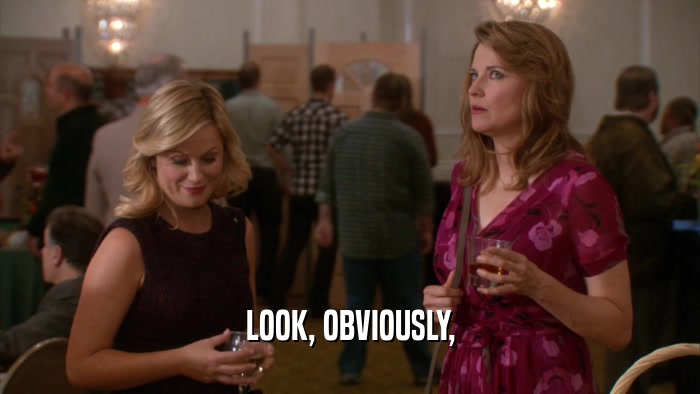 LOOK, OBVIOUSLY,  