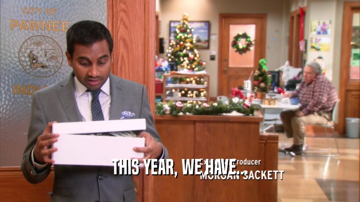 THIS YEAR, WE HAVE...  