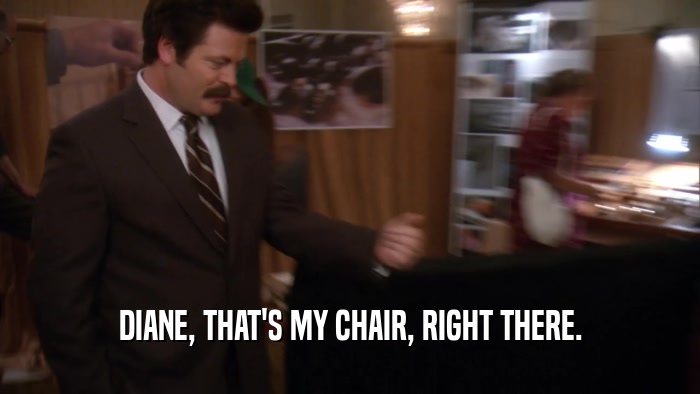 DIANE, THAT'S MY CHAIR, RIGHT THERE.
  