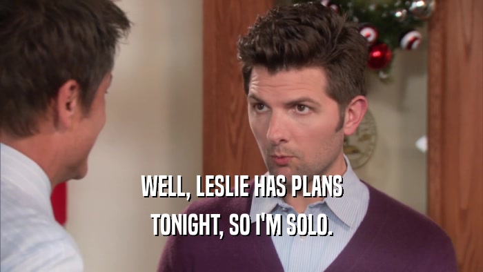 WELL, LESLIE HAS PLANS TONIGHT, SO I'M SOLO. 