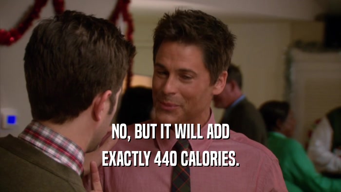 NO, BUT IT WILL ADD
 EXACTLY 440 CALORIES.
 
