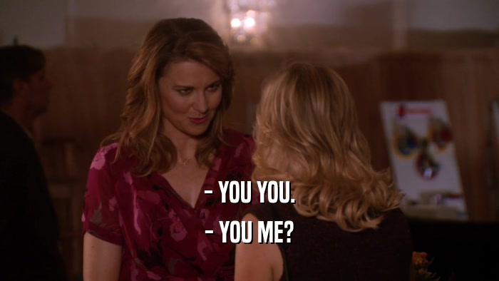 - YOU YOU. - YOU ME? 