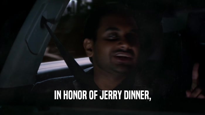 IN HONOR OF JERRY DINNER,  