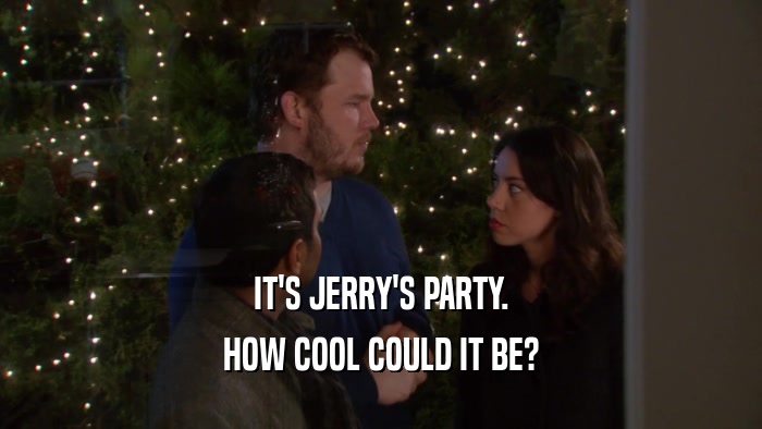 IT'S JERRY'S PARTY. HOW COOL COULD IT BE? 