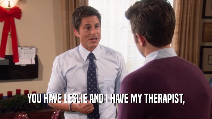 YOU HAVE LESLIE AND I HAVE MY THERAPIST,  