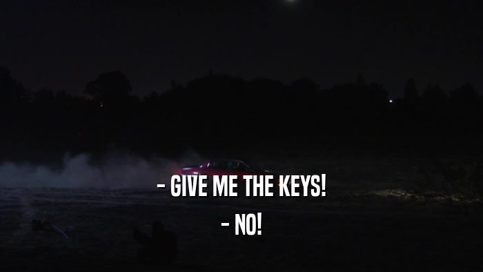 - GIVE ME THE KEYS! - NO! 