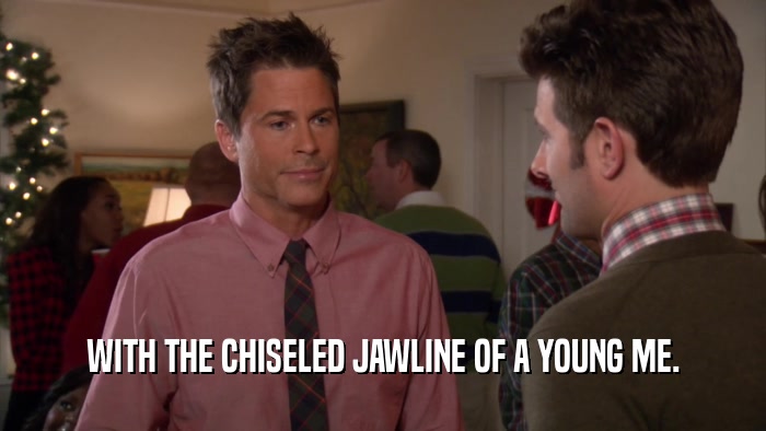 WITH THE CHISELED JAWLINE OF A YOUNG ME.  
