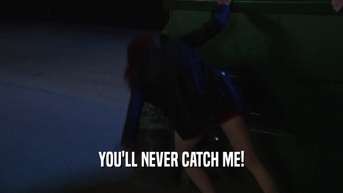 YOU'LL NEVER CATCH ME!  