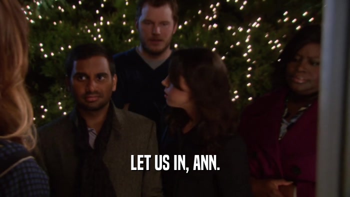 LET US IN, ANN.  