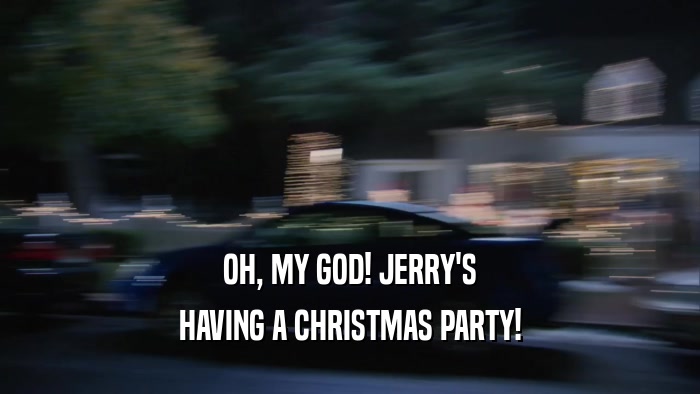 OH, MY GOD! JERRY'S HAVING A CHRISTMAS PARTY! 