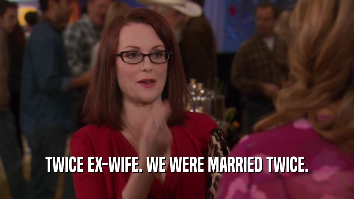 TWICE EX-WIFE. WE WERE MARRIED TWICE.  