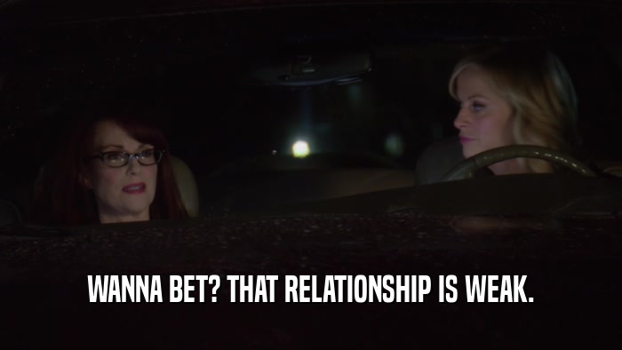 WANNA BET? THAT RELATIONSHIP IS WEAK.  