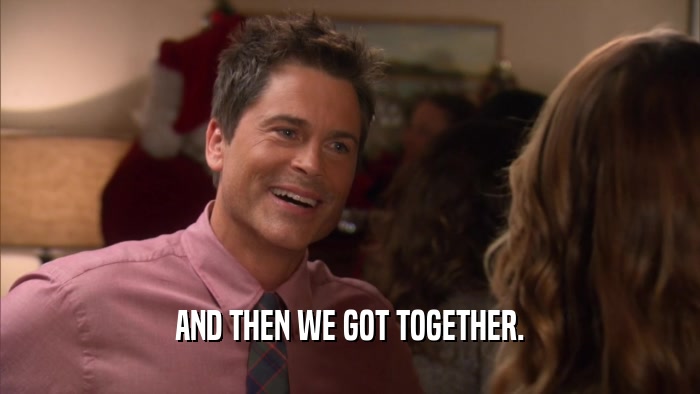 AND THEN WE GOT TOGETHER.  