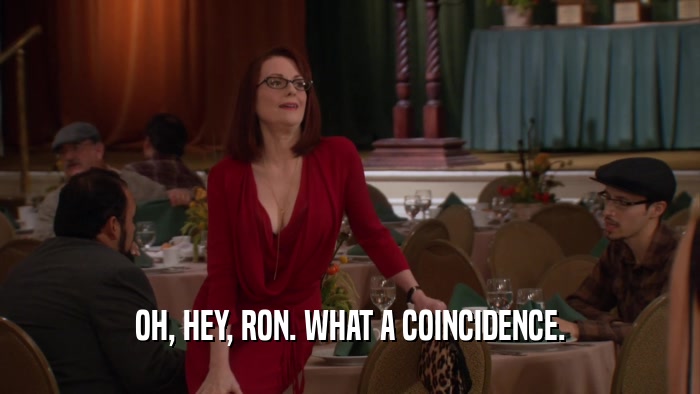 OH, HEY, RON. WHAT A COINCIDENCE.  