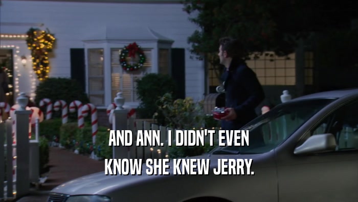 AND ANN. I DIDN'T EVEN KNOW SHE KNEW JERRY. 