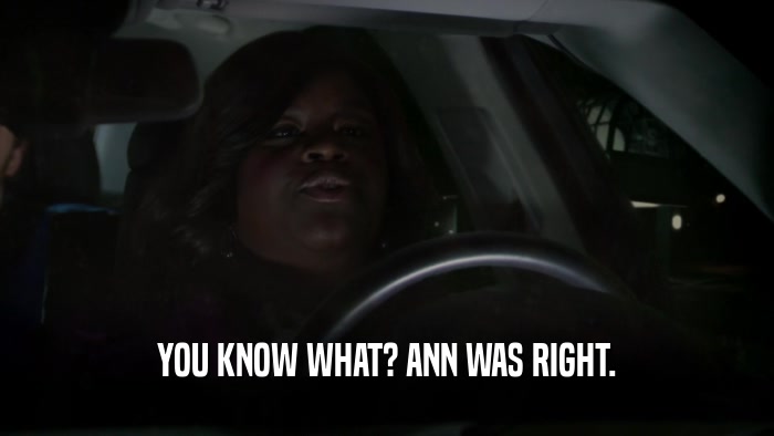 YOU KNOW WHAT? ANN WAS RIGHT.  