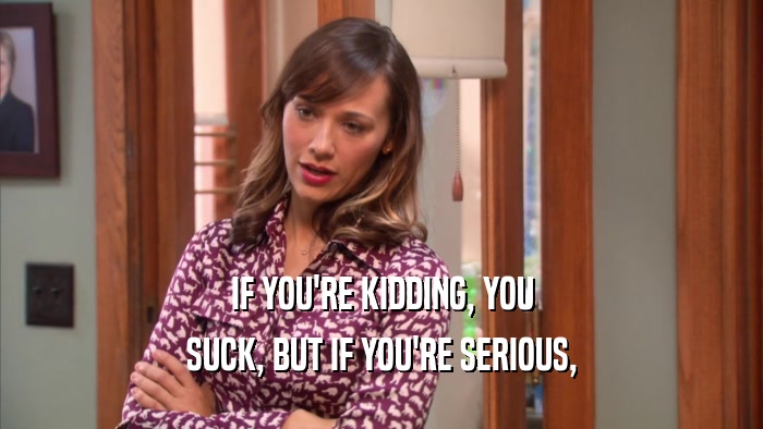 IF YOU'RE KIDDING, YOU SUCK, BUT IF YOU'RE SERIOUS, 