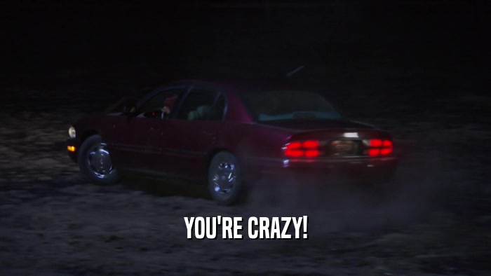 YOU'RE CRAZY!  