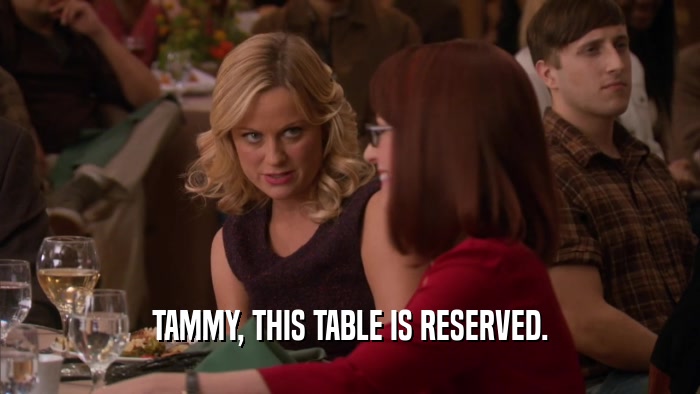TAMMY, THIS TABLE IS RESERVED.  