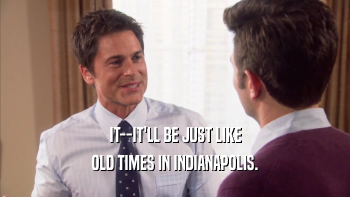 IT--IT'LL BE JUST LIKE OLD TIMES IN INDIANAPOLIS. 