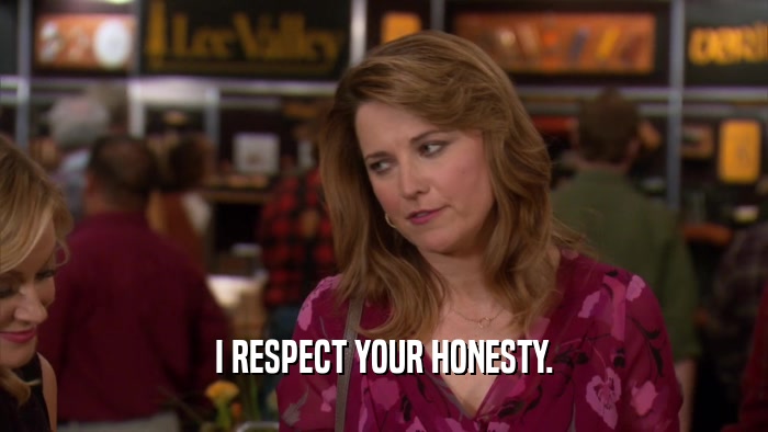 I RESPECT YOUR HONESTY.  