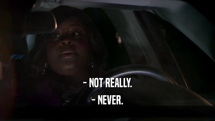 - NOT REALLY. - NEVER. 