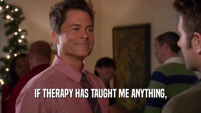 IF THERAPY HAS TAUGHT ME ANYTHING,  