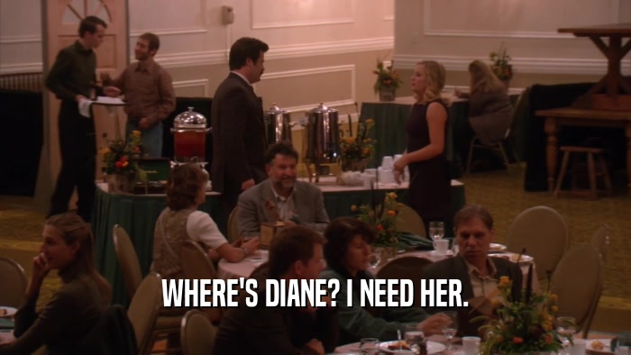 WHERE'S DIANE? I NEED HER.  