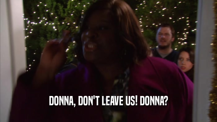 DONNA, DON'T LEAVE US! DONNA?  
