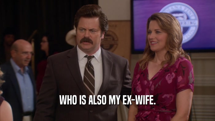 WHO IS ALSO MY EX-WIFE.  